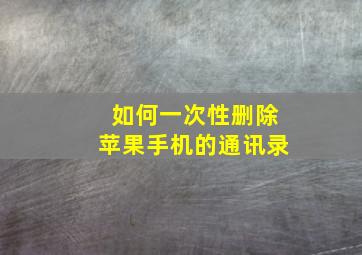 如何一次性删除苹果手机的通讯录