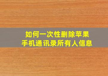 如何一次性删除苹果手机通讯录所有人信息