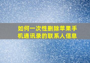 如何一次性删除苹果手机通讯录的联系人信息