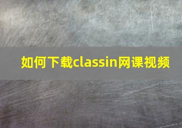 如何下载classin网课视频