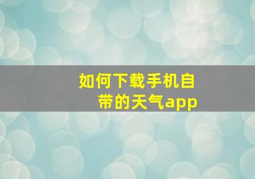 如何下载手机自带的天气app