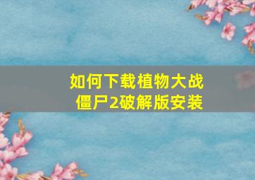 如何下载植物大战僵尸2破解版安装