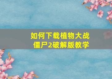 如何下载植物大战僵尸2破解版教学