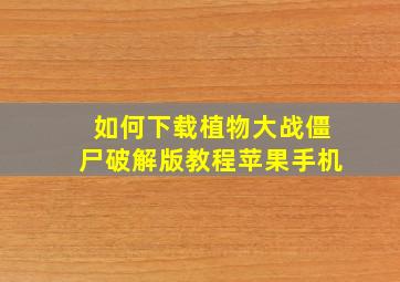 如何下载植物大战僵尸破解版教程苹果手机