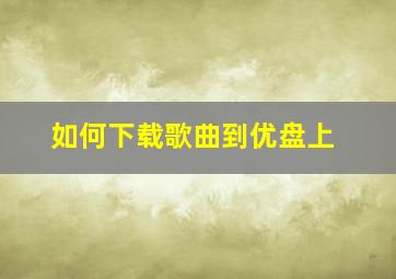 如何下载歌曲到优盘上