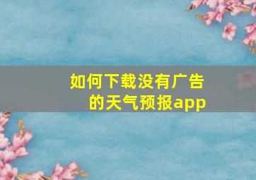 如何下载没有广告的天气预报app