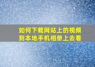 如何下载网站上的视频到本地手机相册上去看