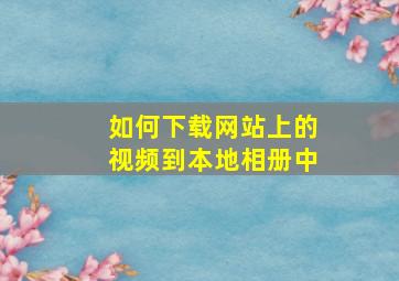 如何下载网站上的视频到本地相册中