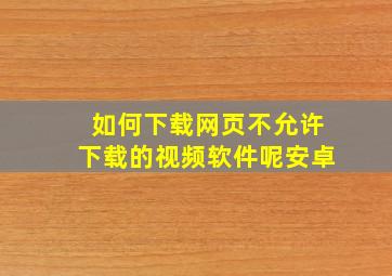 如何下载网页不允许下载的视频软件呢安卓