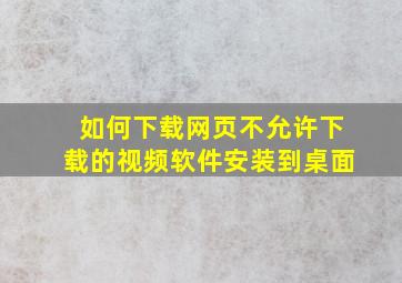 如何下载网页不允许下载的视频软件安装到桌面