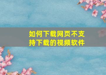 如何下载网页不支持下载的视频软件