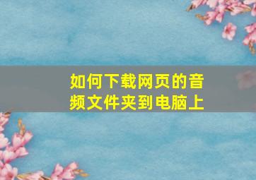 如何下载网页的音频文件夹到电脑上