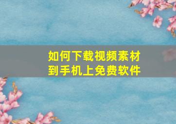 如何下载视频素材到手机上免费软件