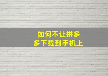 如何不让拼多多下载到手机上