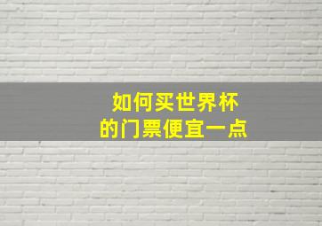 如何买世界杯的门票便宜一点