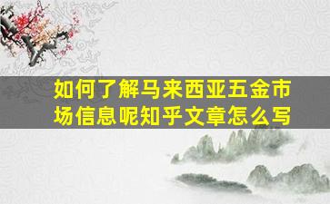 如何了解马来西亚五金市场信息呢知乎文章怎么写