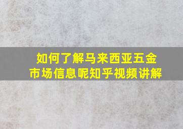 如何了解马来西亚五金市场信息呢知乎视频讲解