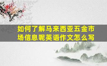 如何了解马来西亚五金市场信息呢英语作文怎么写