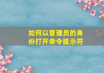 如何以管理员的身份打开命令提示符