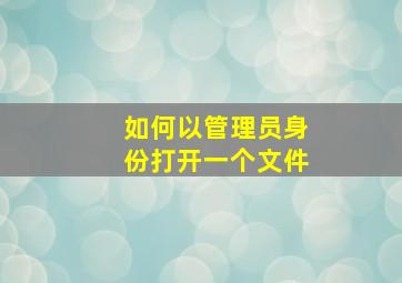 如何以管理员身份打开一个文件