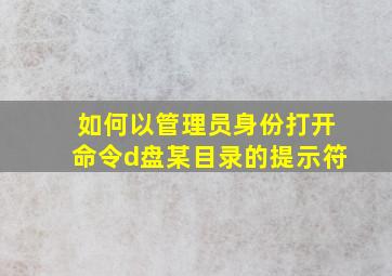 如何以管理员身份打开命令d盘某目录的提示符