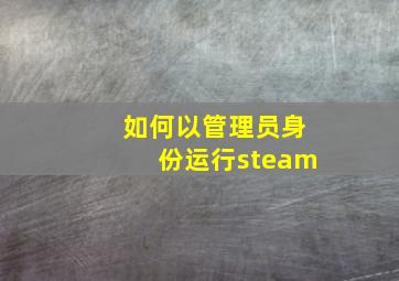 如何以管理员身份运行steam