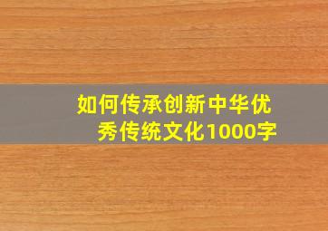 如何传承创新中华优秀传统文化1000字