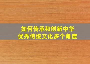 如何传承和创新中华优秀传统文化多个角度