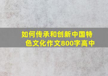 如何传承和创新中国特色文化作文800字高中