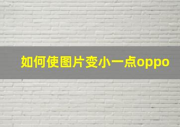 如何使图片变小一点oppo