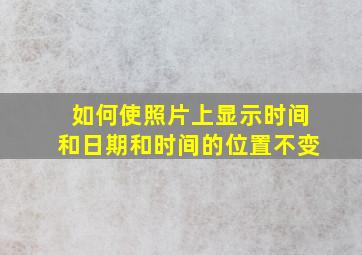 如何使照片上显示时间和日期和时间的位置不变