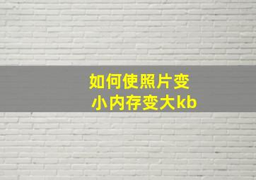 如何使照片变小内存变大kb