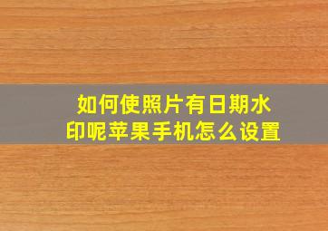 如何使照片有日期水印呢苹果手机怎么设置