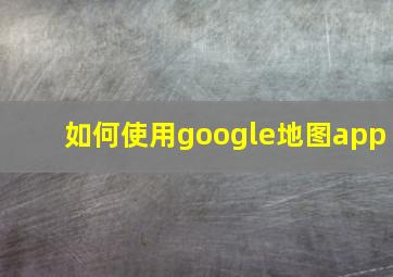 如何使用google地图app