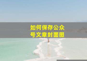 如何保存公众号文章封面图