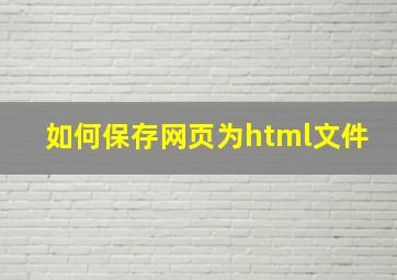 如何保存网页为html文件