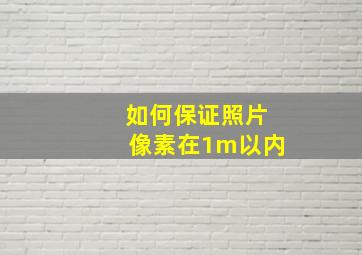 如何保证照片像素在1m以内