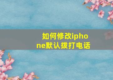 如何修改iphone默认拨打电话