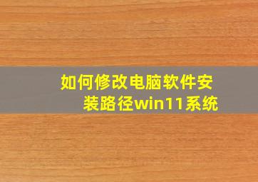 如何修改电脑软件安装路径win11系统