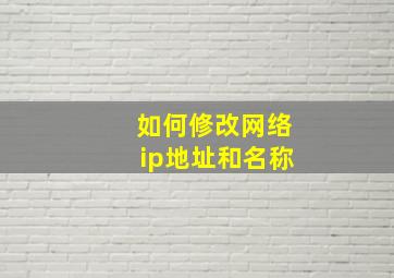 如何修改网络ip地址和名称