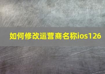 如何修改运营商名称ios126