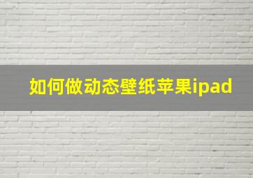 如何做动态壁纸苹果ipad