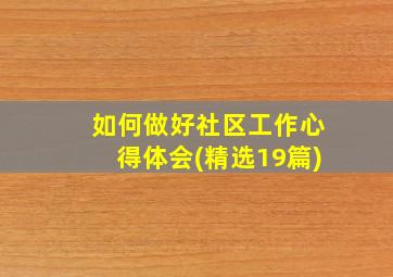 如何做好社区工作心得体会(精选19篇)