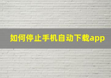 如何停止手机自动下载app