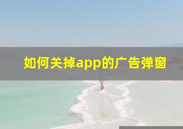 如何关掉app的广告弹窗