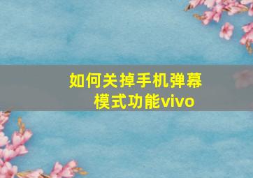 如何关掉手机弹幕模式功能vivo