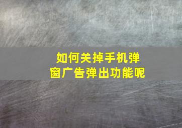 如何关掉手机弹窗广告弹出功能呢