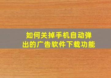 如何关掉手机自动弹出的广告软件下载功能