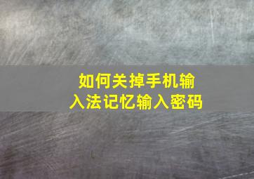 如何关掉手机输入法记忆输入密码