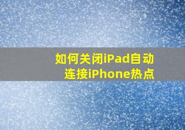 如何关闭iPad自动连接iPhone热点